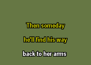 Then someday

he'll Find his way

back to her arms