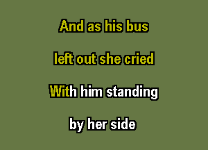 And as his bus

left out she cried

With him standing

by her side