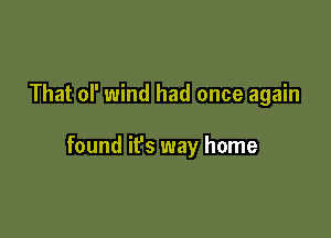 That of wind had once again

found ifs way home