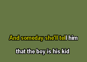 And someday she'll tell him

that the boy is his kid