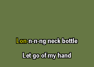 Lon-n-n-ng neck bottle

Let go of my hand