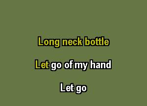 Long neck bottle

Let go of my hand

Letgo