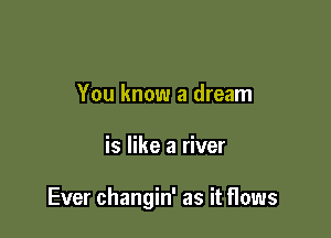 You know a dream

is like a river

Ever changin' as it flows