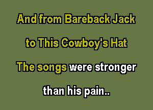 And from Bareback Jack
to This Cowboy's Hat

The songs were stronger

than his pain..