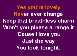 Yes you're lovely
Nevereverchange
Keep that breathless charm
Won't you please arrange it
'Cause I love you
Just the way
You look tonight.