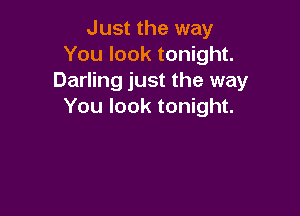 Just the way
You look tonight.
Darling just the way
You look tonight.