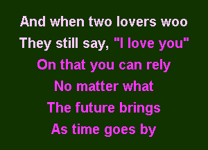 And when two lovers woo
They still say, I love you
On that you can rely

No matter what
The future brings
As time goes by