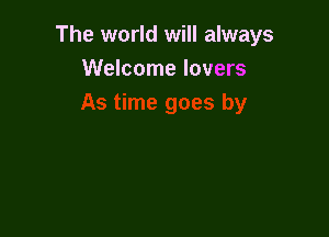 The world will always
Welcome lovers