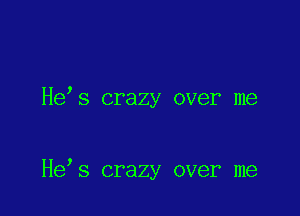 He s crazy over me

He s crazy over me