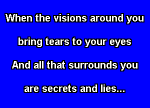 When the visions around you
bring tears to your eyes
And all that surrounds you

are secrets and lies...