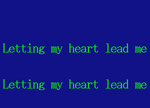 Letting my heart lead me

Letting my heart lead me