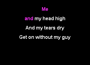 Me
and my head high
And my tears dry

Get on without my guy