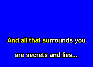 And all that surrounds you

are secrets and lies...