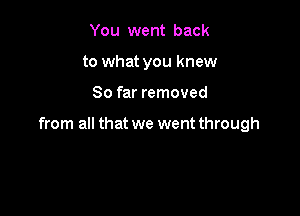 You went back
to what you knew

So far removed

from all that we went through