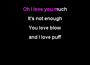 Oh I love you much

It's not enough

You love blow

and I love puff