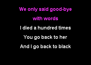 We only said good-bye

with words
I died a hundred times
You go back to her
And I go back to black