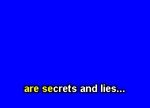are secrets and lies...