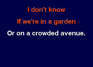 Or on a crowded avenue.