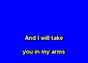 And I will take

you in my arms