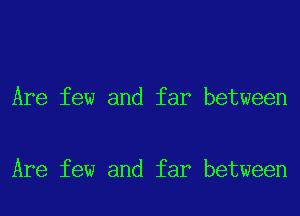 Are few and far between

Are few and far between