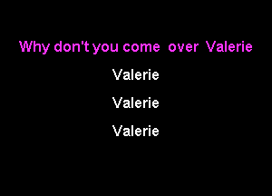 Why don't you come over Valerie

Valerie
Valerie

Valerie