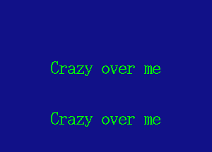 Crazy over me

Crazy over me
