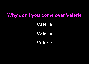 Why don't you come over Valerie

Valerie
Valerie

Valerie