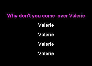 Why don't you come over Valerie

Valerie
Valerie
Valerie

Valerie