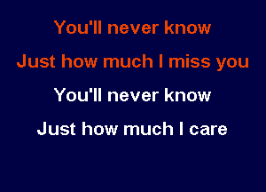 You'll never know

Just how much I care