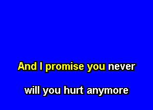 And I promise you never

will you hurt anymore