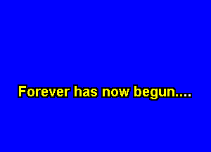 Forever has now begun....