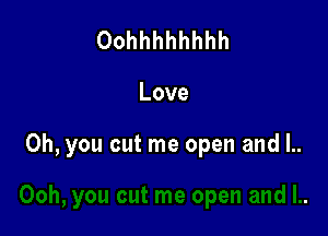 Oohhhhhhhh

Love

Oh, you cut me open and l..