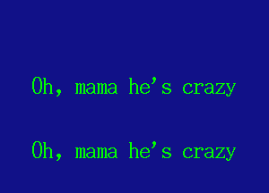 0h, mama he,s crazy

0h, mama he s crazy