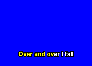 Over and over I fall