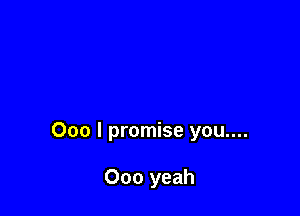 000 I promise you....

000 yeah