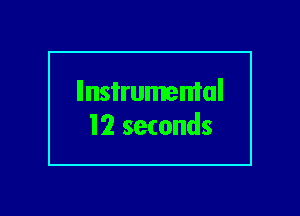 llnsi'rumemal
12 seconds