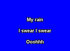 My rain

I swear I swear

Ooohhh