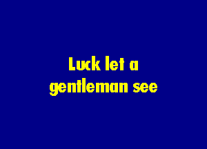 Luck lel a

gentleman see