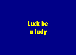 Lurk be
a lady