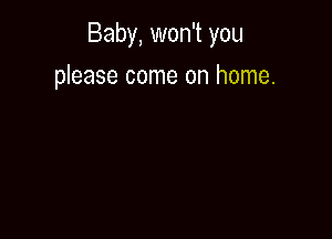 Baby, won't you

please come on home.