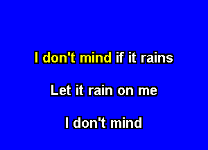 I don't mind if it rains

Let it rain on me

I don't mind