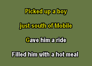 Picked up a boy

just south of Mobile
Gave him a ride

Filled him with a hot meal