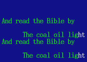 And read the Bible by

The coal oil light
And read the Bible by

The coal oil light