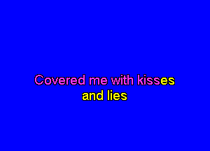 Covered me with kisses
and lies