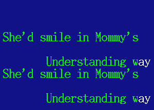 She d smile in Mommy s

Understanding way
She d smile in Mommy s

Understanding way