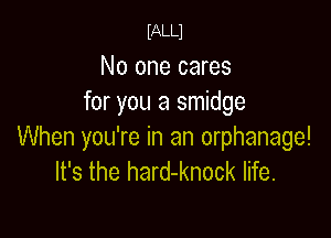 mu

No one cares
for you a smidge

When you're in an orphanage!
It's the hard-knock life.