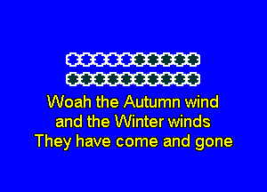 W
W

Woah the Autumn wind
and the Winter winds
They have come and gone

g