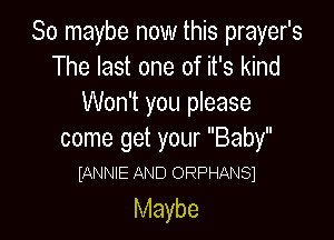 So maybe now this prayer's
The last one of it's kind
Won't you please

come get your Baby
(ANNIE AND ORPHANSI

Maybe