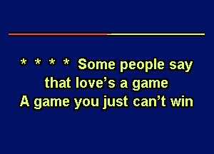 k Some people say

that lovds a game
A game you just can,t win