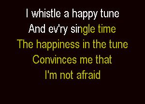 I whistle a happy tune
And ev'ry single time
The happiness in the tune

Convinces me that
I'm not afraid